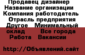 Продавец-дизайнер › Название организации ­ Компания-работодатель › Отрасль предприятия ­ Другое › Минимальный оклад ­ 1 - Все города Работа » Вакансии   